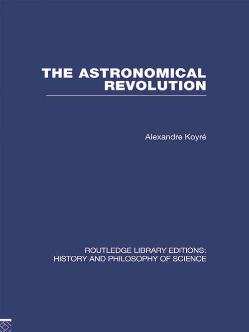 Book cover of The Astronomical Revolution: Copernicus - Kepler - Borelli (Routledge Library Editions: History & Philosophy of Science)