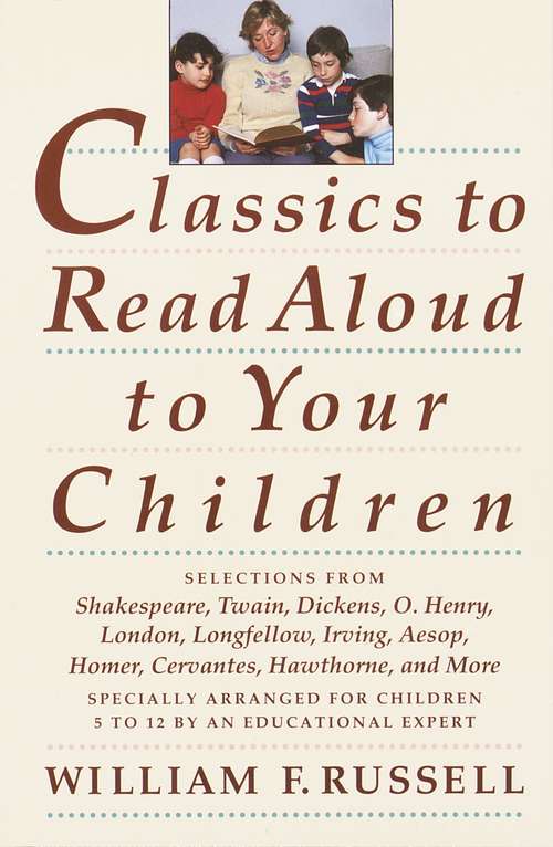 Classics to Read Aloud to Your Children: Selections from Shakespeare, Twain, Dickens, O.Henry, London, Longfellow, Irving Aesop, Homer, Cervantes, Hawthorne, and More