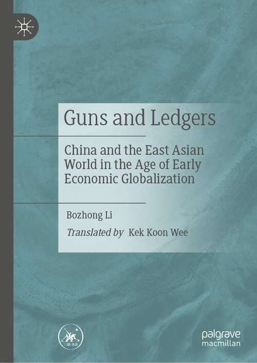 Book cover of Guns and Ledgers: China and the East Asian World  in the Age of Early Economic Globalization (1st ed. 2023)