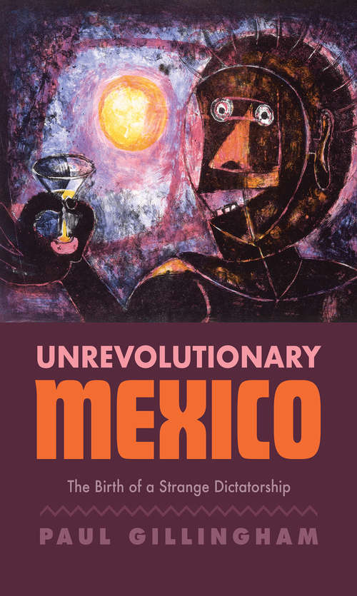 Unrevolutionary Mexico: The Birth of a Strange Dictatorship