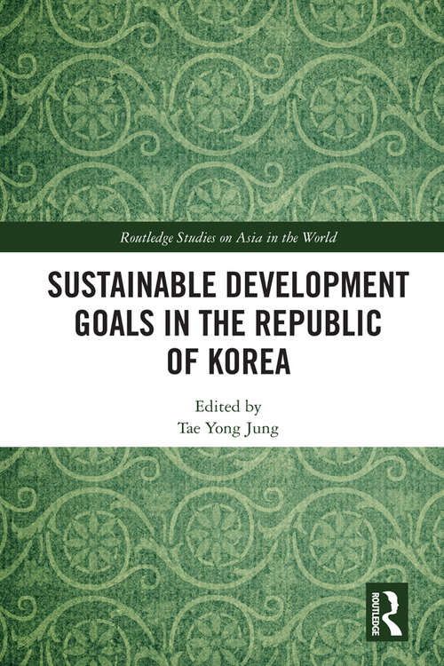Sustainable Development Goals in the Republic of Korea (Routledge Studies on Asia in the World)