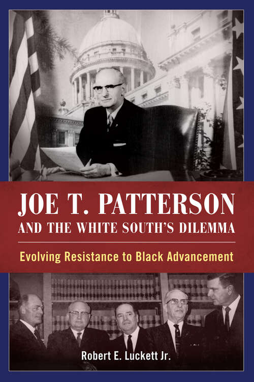Book cover of Joe T. Patterson and the White South's Dilemma: Evolving Resistance to Black Advancement (EPUB Single)