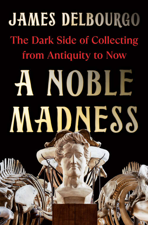 Book cover of A Noble Madness: The Dark Side of Collecting from Antiquity to Now