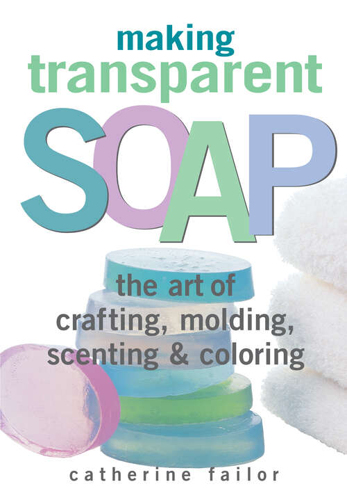 Book cover of Making Transparent Soap: The Art Of Crafting, Molding, Scenting & Coloring