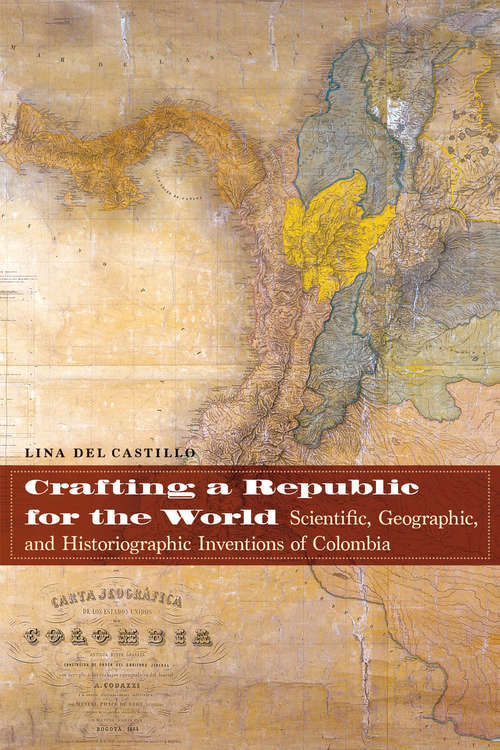 Book cover of Crafting a Republic for the World: Scientific, Geographic, and Historiographic Inventions of Colombia