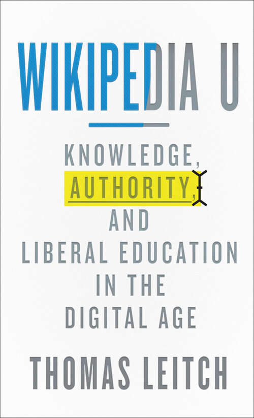 Wikipedia U: Knowledge, Authority, and Liberal Education in the Digital Age (Tech.edu: A Hopkins Series on Education and Technology)