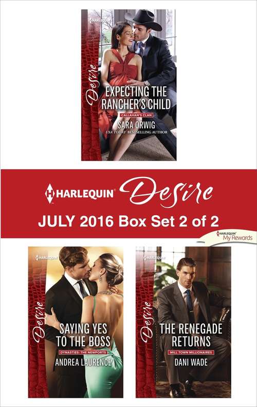 Harlequin Desire July 2016 - Box Set 2 of 2: Expecting the Rancher's Child\Saying Yes to the Boss\The Renegade Returns