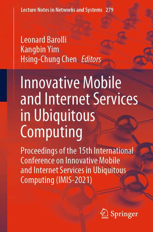 Innovative Mobile and Internet Services in Ubiquitous Computing: Proceedings Of The 15th International Conference On Innovative Mobile And Internet Services In Ubiquitous Computing (imis-2021) (Lecture Notes In Networks And Systems Ser. #279)