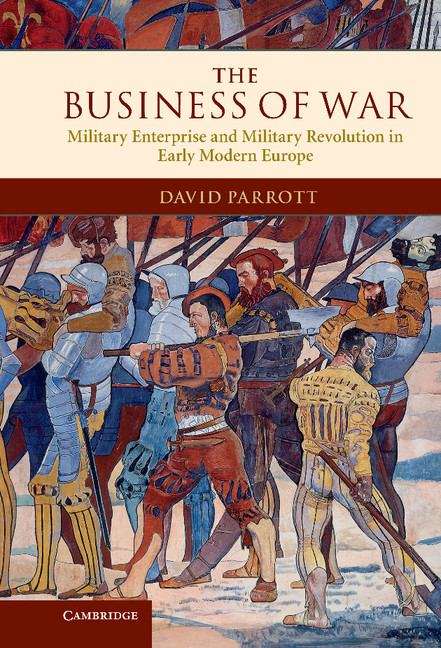 Book cover of The Business of War: Military Enterprise and Military Revolution in Early Modern Europe
