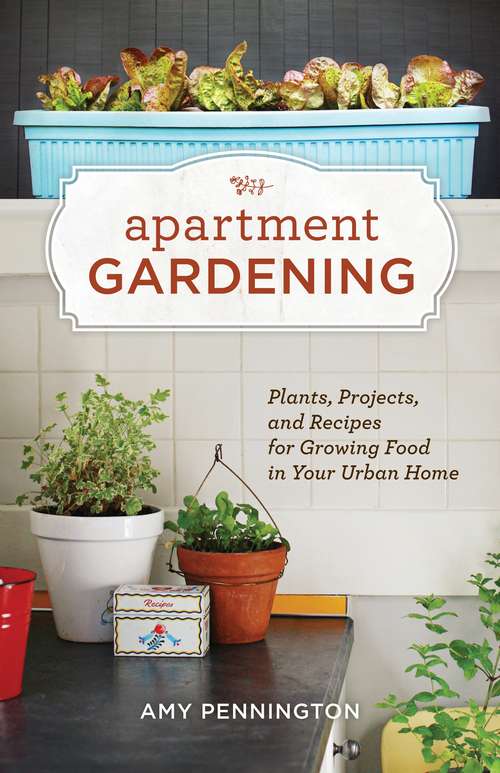 Book cover of Apartment Gardening: Plants, Projects, and Recipes for Growing Food in Your Urban Home