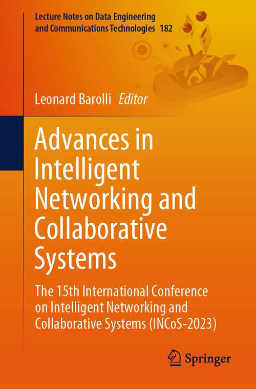 Book cover of Advances in Intelligent Networking and Collaborative Systems: The 15th International Conference on Intelligent Networking and Collaborative Systems (INCoS-2023) (1st ed. 2023) (Lecture Notes on Data Engineering and Communications Technologies #182)