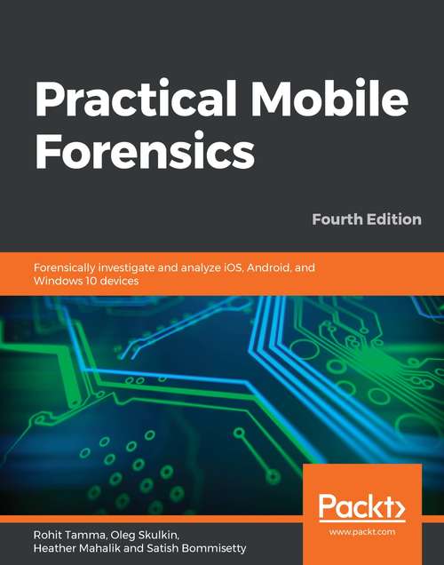 Book cover of Practical Mobile Forensics: Forensically investigate and analyze iOS, Android, and Windows 10 devices, 4th Edition