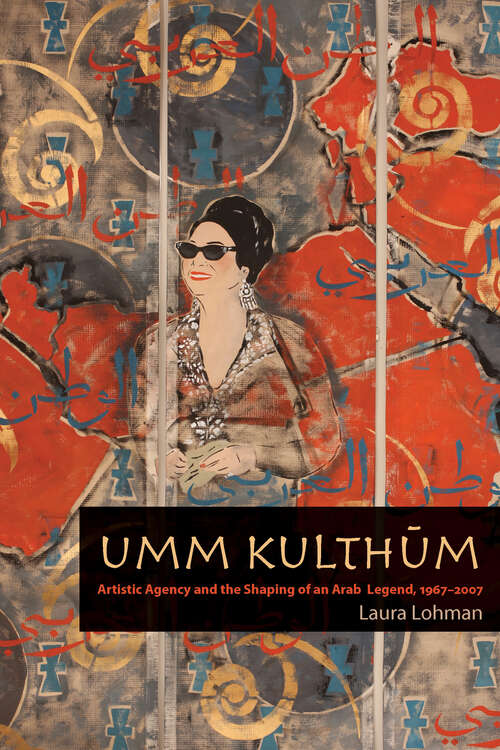 Book cover of Umm Kulthum: Artistic Agency and the Shaping of an Arab Legend, 1967-2007 (Music Culture)