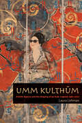 Umm Kulthum: Artistic Agency and the Shaping of an Arab Legend, 1967-2007 (Music Culture)