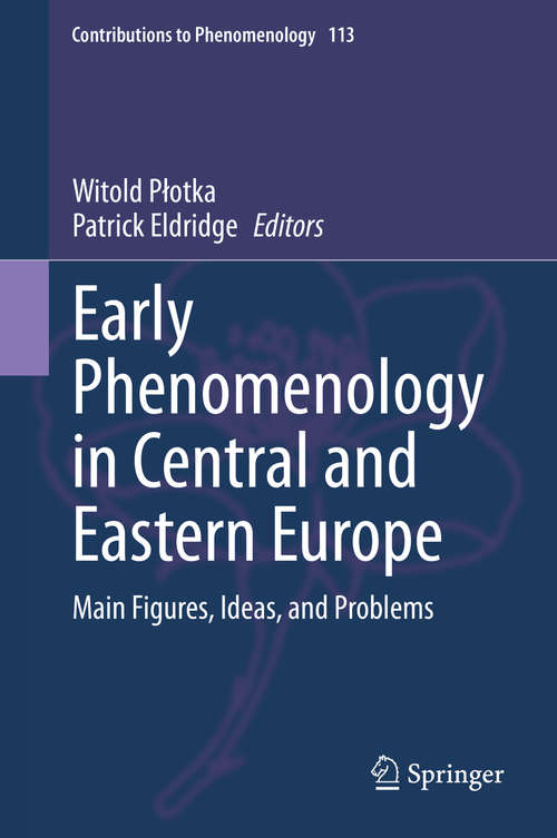 Early Phenomenology in Central and Eastern Europe: Main Figures, Ideas, And Problems (Contributions To Phenomenology Series #113)
