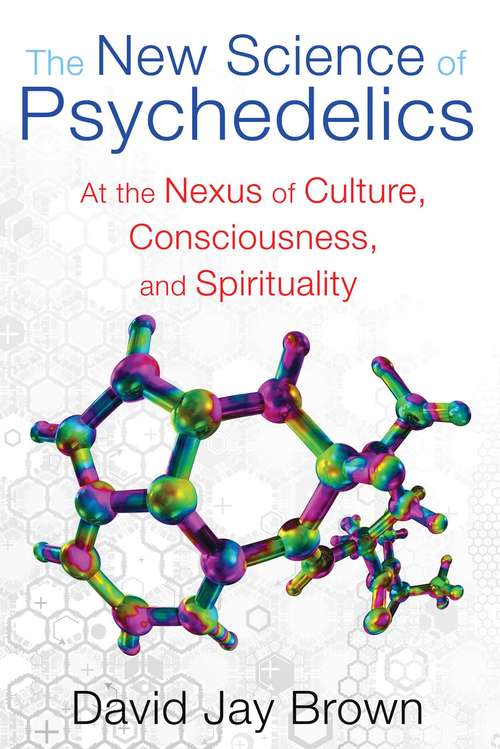 The New Science of Psychedelics: At the Nexus of Culture, Consciousness, and Spirituality
