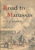 Road to Manassas: The Growth of Union Command in the Eastern Theatre from Fall of Fort Sumter to First Battle of Bull Run