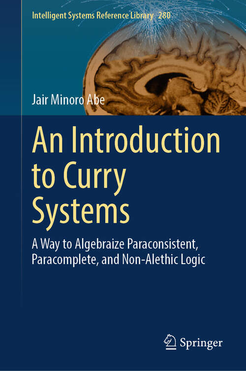 Book cover of An Introduction to Curry Systems: A Way to Algebraize Paraconsistent, Paracomplete, and Non-Alethic Logic (Intelligent Systems Reference Library #280)