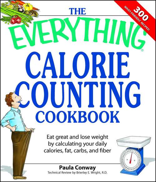 Book cover of The Everything Calorie Counting Cookbook: Calculate your daily caloric intake--and fat, carbs, and daily fiber--with these 300 delicious recipes