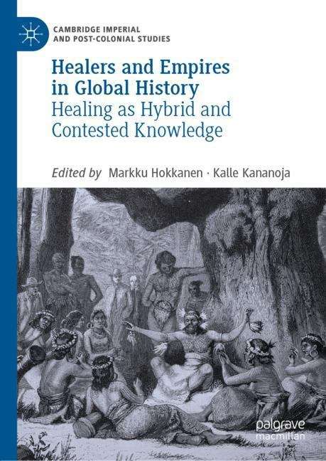 Healers and Empires in Global History: Healing As Hybrid And Contested Knowledge (Cambridge Imperial and Post-Colonial Studies Series)