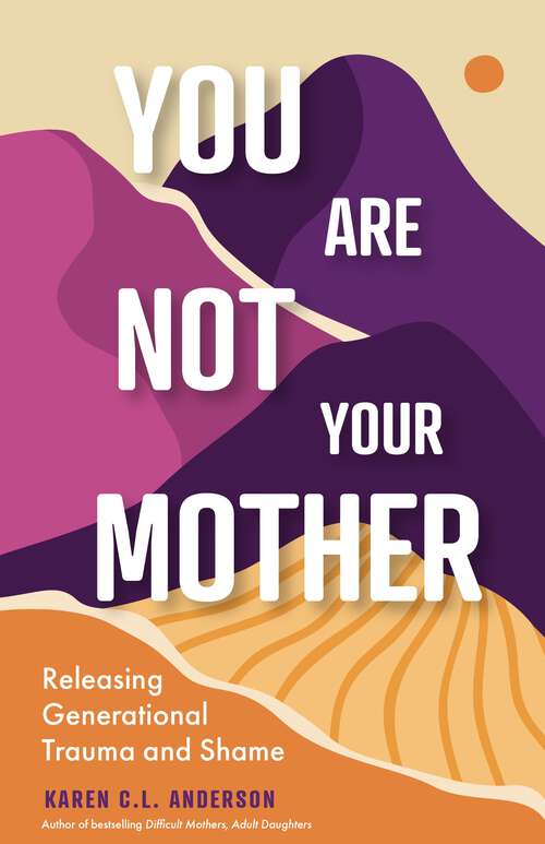 Book cover of You Are Not Your Mother: Releasing Generational Trauma and Shame