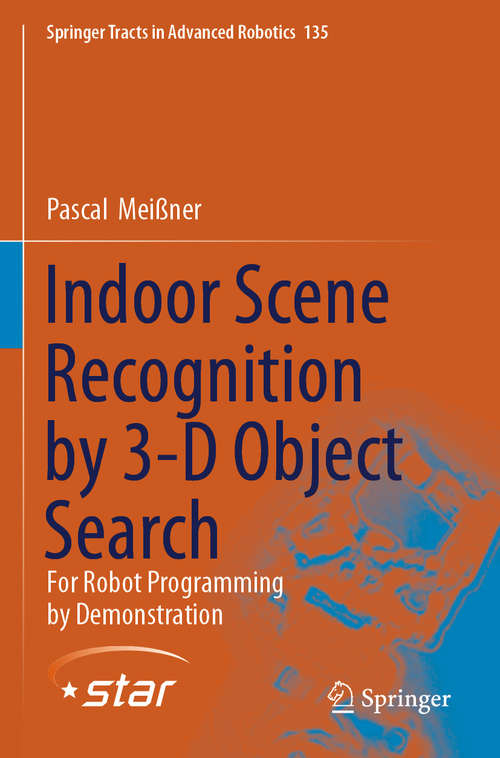 Book cover of Indoor Scene Recognition by 3-D Object Search: For Robot Programming by Demonstration (1st ed. 2020) (Springer Tracts in Advanced Robotics #135)
