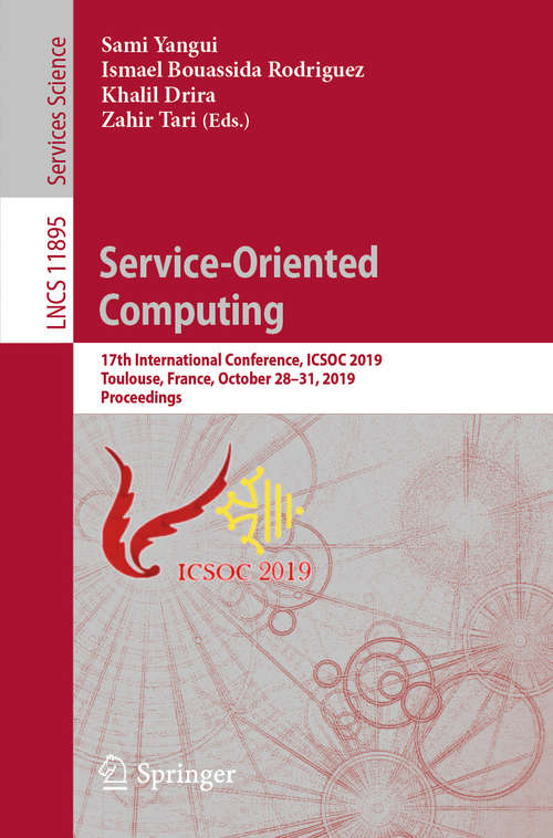 Service-Oriented Computing: 17th International Conference, ICSOC 2019, Toulouse, France, October 28–31, 2019, Proceedings (Lecture Notes in Computer Science #11895)