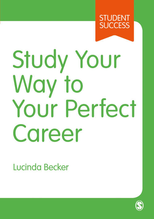 Study Your Way to Your Perfect Career: How to Become a Successful Student, Fast, and Then Make it Count (Student Success)