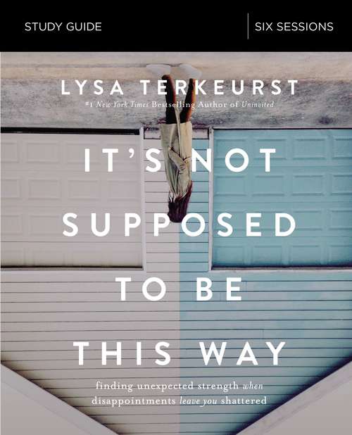 Book cover of It's Not Supposed to Be This Way Study Guide: Finding Unexpected Strength When Disappointments Leave You Shattered