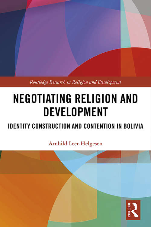Negotiating Religion and Development: Identity Construction and Contention in Bolivia (Routledge Research in Religion and Development)