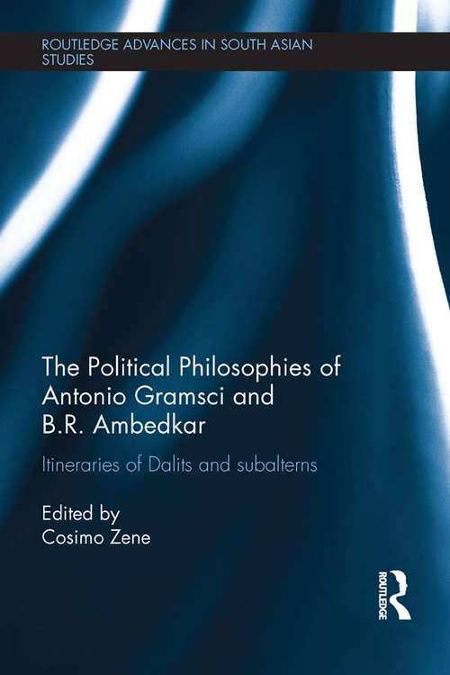 The Political Philosophies of Antonio Gramsci and B. R. Ambedkar: Itineraries of Dalits and Subalterns (Routledge Advances in South Asian Studies)