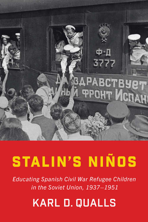 Stalin's Niños: Educating Spanish Civil War Refugee Children in the Soviet Union, 1937–1951
