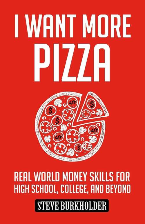 Book cover of I Want More Pizza: Real World Money Skills for High School, College, and Beyond