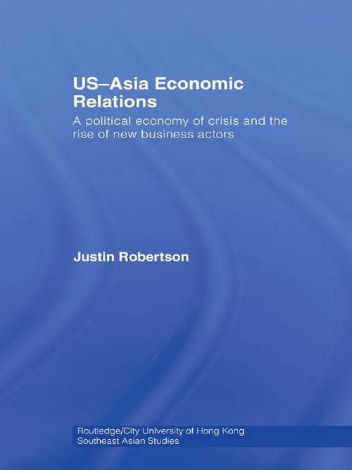 Book cover of US-Asia Economic Relations: A political economy of crisis and the rise of new business actors (Routledge/City University of Hong Kong Southeast Asia Series: Vol. 6)