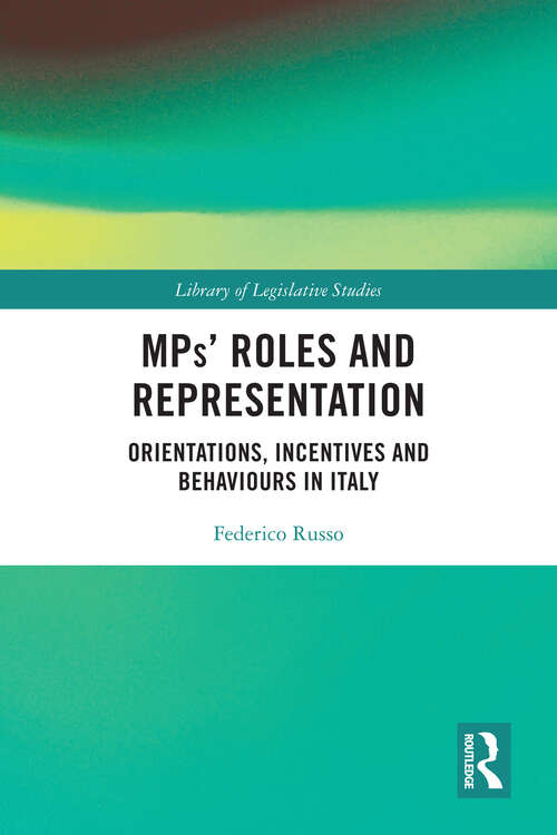 MPs’ Roles and Representation: Orientations, Incentives and Behaviours in Italy (Library of Legislative Studies #1)