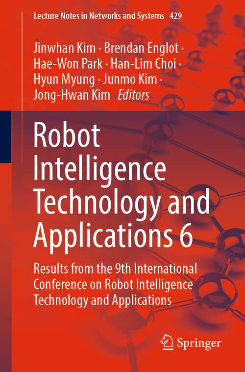 Robot Intelligence Technology and Applications 6: Results from the 9th International Conference on Robot Intelligence Technology and Applications (Lecture Notes in Networks and Systems #429)