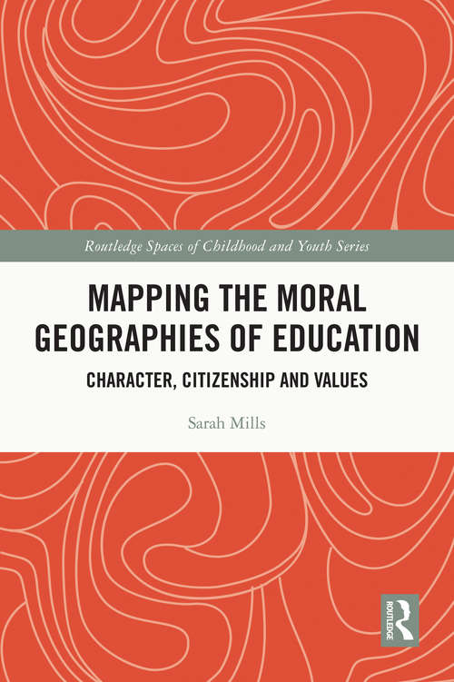 Mapping the Moral Geographies of Education: Character, Citizenship and Values (Routledge Spaces of Childhood and Youth Series)