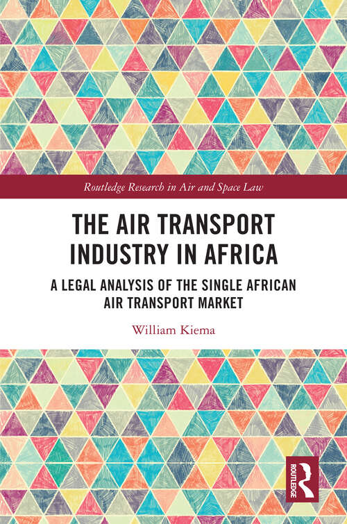 Book cover of The Air Transport Industry in Africa: A Legal Analysis of the Single African Air Transport Market (1) (Routledge Research in Air and Space Law)