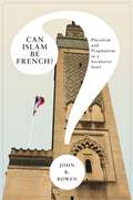 Can Islam Be French?: Pluralism and Pragmatism in a Secularist State (Princeton Studies in Muslim Politics #43)