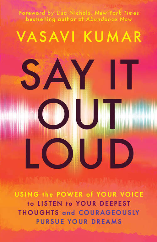 Book cover of Say It Out Loud: Using the Power of Your Voice to Listen to Your Deepest Thoughts and Courageously Pursue Your Dreams