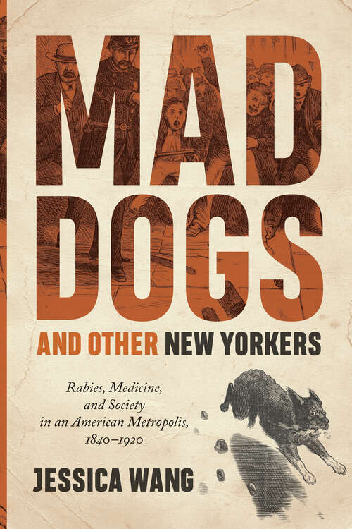 Mad Dogs and Other New Yorkers: Rabies, Medicine, and Society in an American Metropolis, 1840–1920 (Animals, History, Culture)