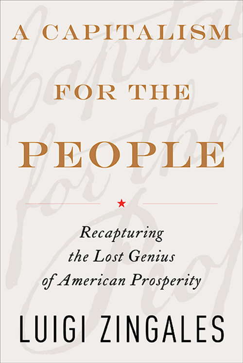 Book cover of A Capitalism for the People: Recapturing the Lost Genius of American Prosperity