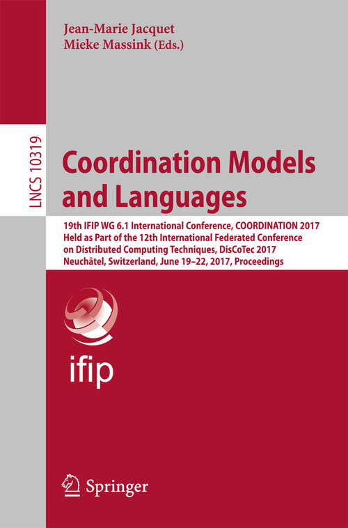 Coordination Models and Languages: 19th IFIP WG 6.1 International Conference, COORDINATION 2017, Held as Part of the 12th International Federated Conference on Distributed Computing Techniques, DisCoTec 2017, Neuchâtel, Switzerland, June 19-22, 2017, Proceedings (Lecture Notes in Computer Science #10319)