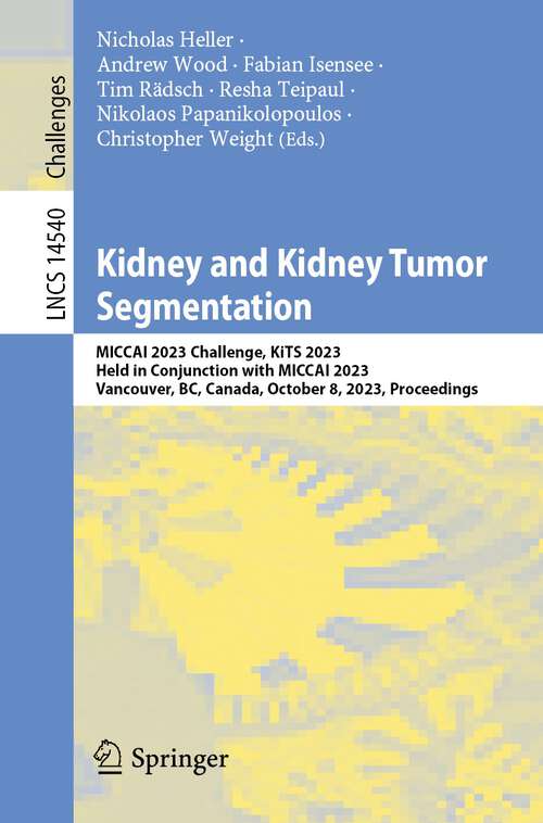 Book cover of Kidney and Kidney Tumor Segmentation: MICCAI 2023 Challenge, KiTS 2023, Held in Conjunction with MICCAI 2023, Vancouver, BC, Canada, October 8, 2023, Proceedings (2024) (Lecture Notes in Computer Science #14540)