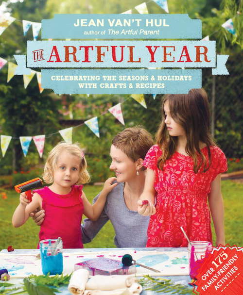 The Artful Year: Celebrating the Seasons and Holidays with Crafts and Recipes--Over 175 Family- friendly Activities