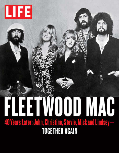 Book cover of LIFE Fleetwood Mac: 40 Years Later: John, Christine, Stevie, Mick and Lindsey - Together Again