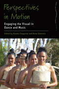 Perspectives in Motion: Engaging the Visual in Dance and Music (Dance and Performance Studies #15)