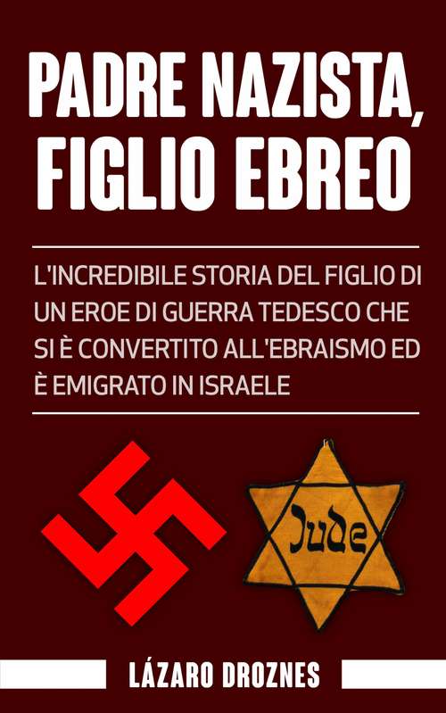 Book cover of Padre Nazista, Figlio Ebreo: L'incredibile storia del figlio di un eroe di guerra tedesco che si è convertito all'ebraismo ed è emigrato in Israele