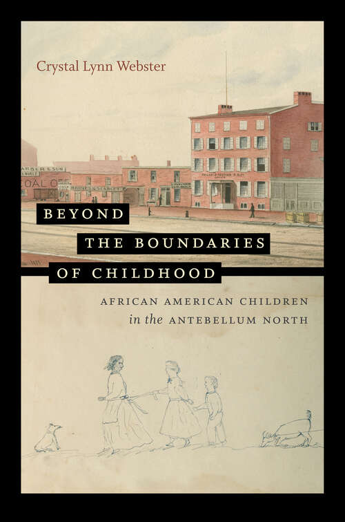 Beyond the Boundaries of Childhood: African American Children in the Antebellum North (The John Hope Franklin Series in African American History and Culture)