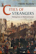 Cities of Strangers: Making Lives in Medieval Europe (The Wiles Lectures)